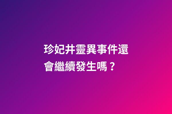 珍妃井靈異事件還會繼續發生嗎？
